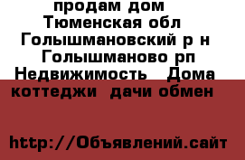 продам дом  - Тюменская обл., Голышмановский р-н, Голышманово рп Недвижимость » Дома, коттеджи, дачи обмен   